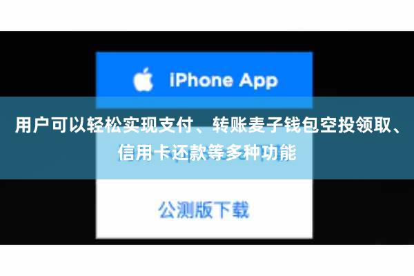 用户可以轻松实现支付、转账麦子钱包空投领取、信用卡还款等多种功能