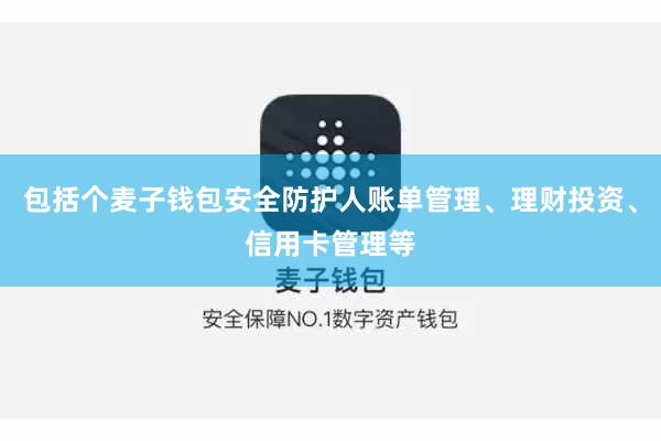 包括个麦子钱包安全防护人账单管理、理财投资、信用卡管理等