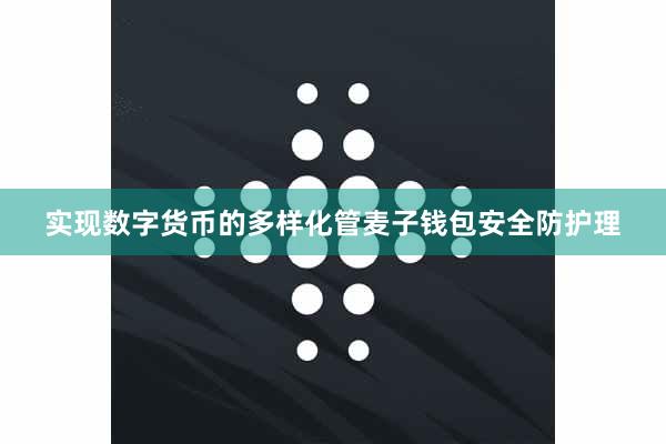 实现数字货币的多样化管麦子钱包安全防护理