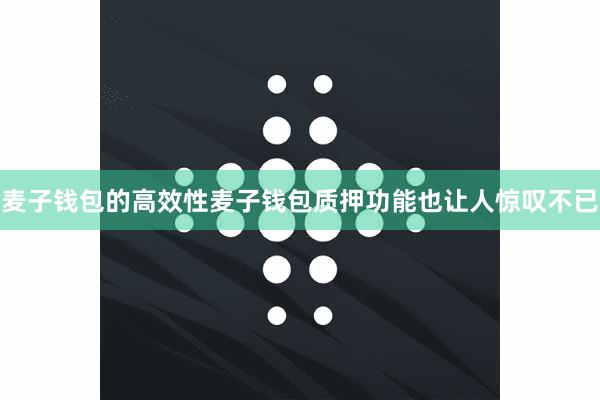 麦子钱包的高效性麦子钱包质押功能也让人惊叹不已