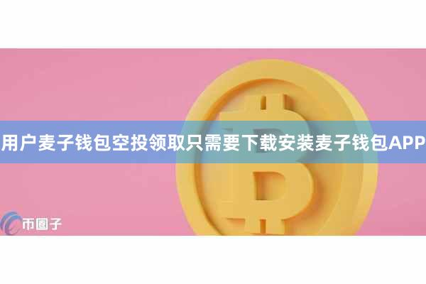 用户麦子钱包空投领取只需要下载安装麦子钱包APP