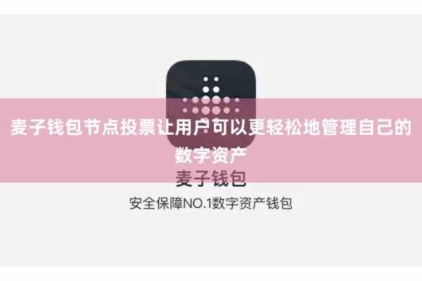 麦子钱包节点投票让用户可以更轻松地管理自己的数字资产