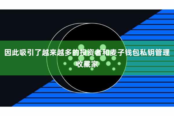 因此吸引了越来越多的投资者和麦子钱包私钥管理收藏家