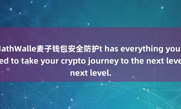 MathWalle麦子钱包安全防护t has everything you need to take your crypto journey to the next level.
