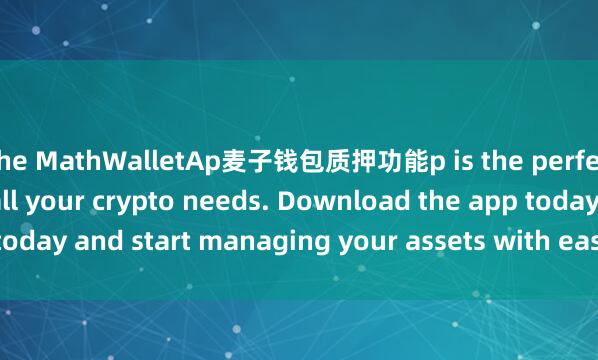 the MathWalletAp麦子钱包质押功能p is the perfect companion for all your crypto needs. Download the app today and start managing your assets with ease and convenience.