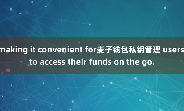 making it convenient for麦子钱包私钥管理 users to access their funds on the go.