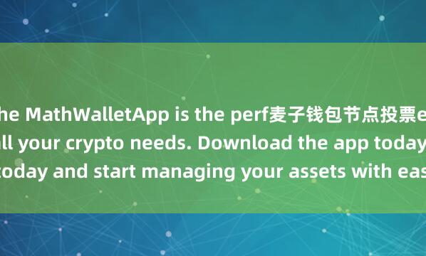 the MathWalletApp is the perf麦子钱包节点投票ect companion for all your crypto needs. Download the app today and start managing your assets with ease and convenience.