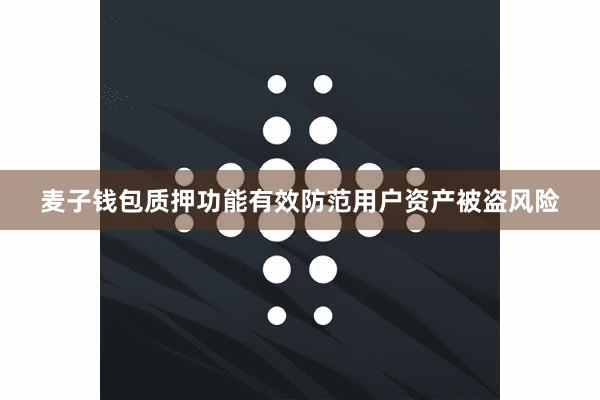 麦子钱包质押功能有效防范用户资产被盗风险
